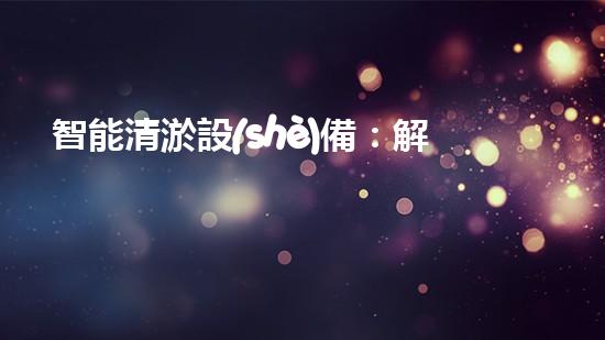 智能清淤設(shè)備：解決城市洪澇災(zāi)害的黑科技！